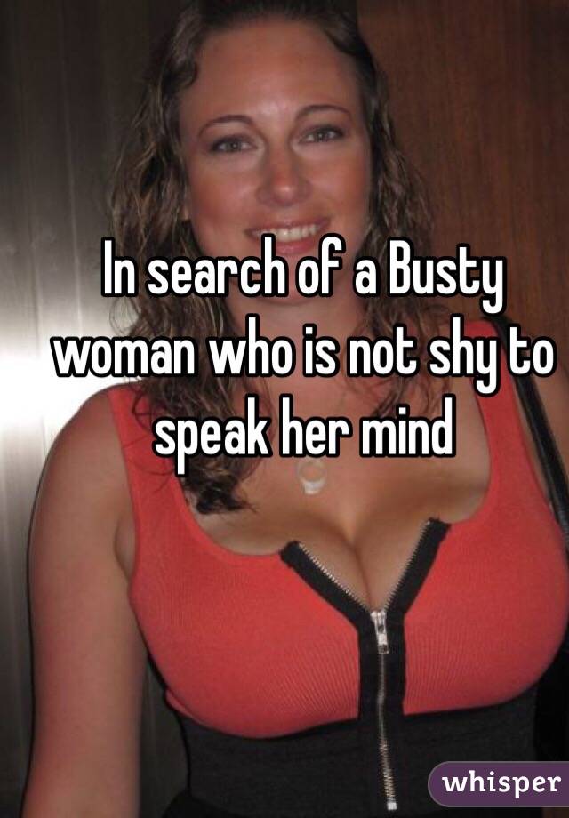 In search of a Busty woman who is not shy to speak her mind 