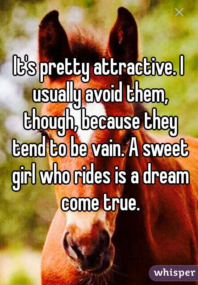 It's pretty attractive. I usually avoid them, though, because they tend to be vain. A sweet girl who rides is a dream come true.