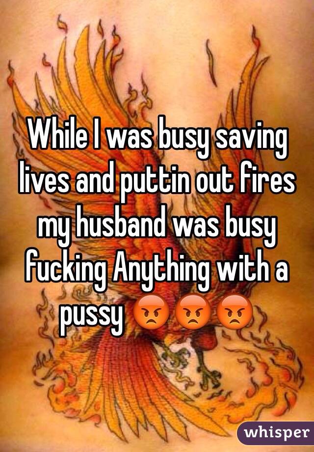 While I was busy saving lives and puttin out fires my husband was busy fucking Anything with a pussy 😡😡😡