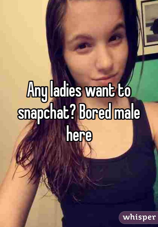 Any ladies want to snapchat? Bored male here