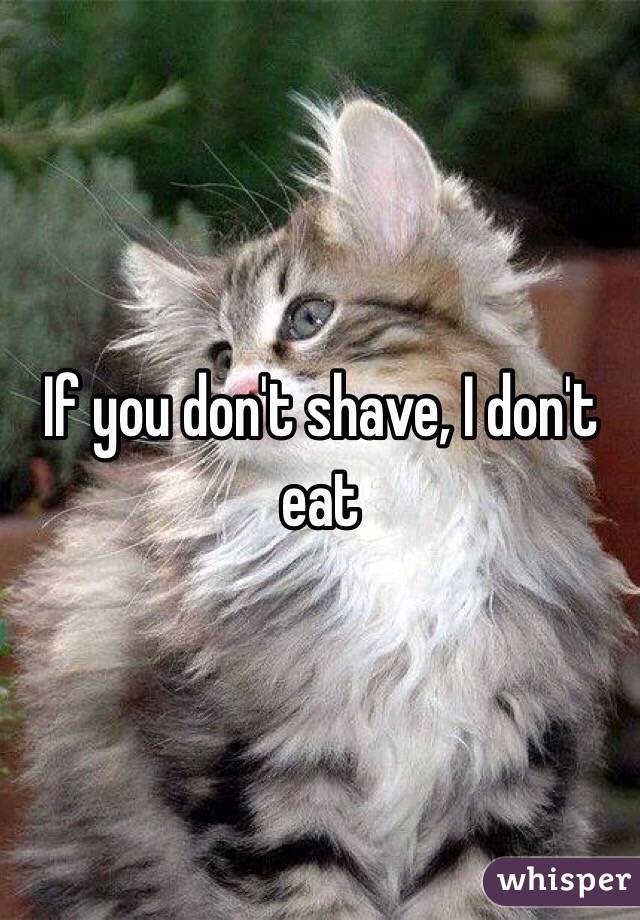 If you don't shave, I don't eat
