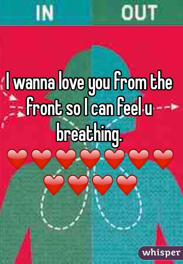 I wanna love you from the front so I can feel u breathing. ❤️❤️❤️❤️❤️❤️❤️❤️❤️❤️❤️