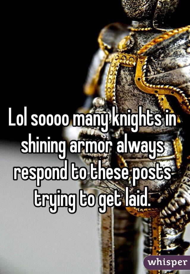 Lol soooo many knights in shining armor always respond to these posts trying to get laid. 