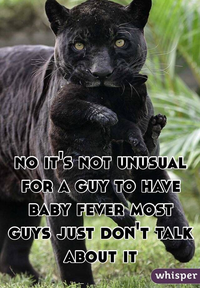 no it's not unusual for a guy to have baby fever most guys just don't talk about it 
