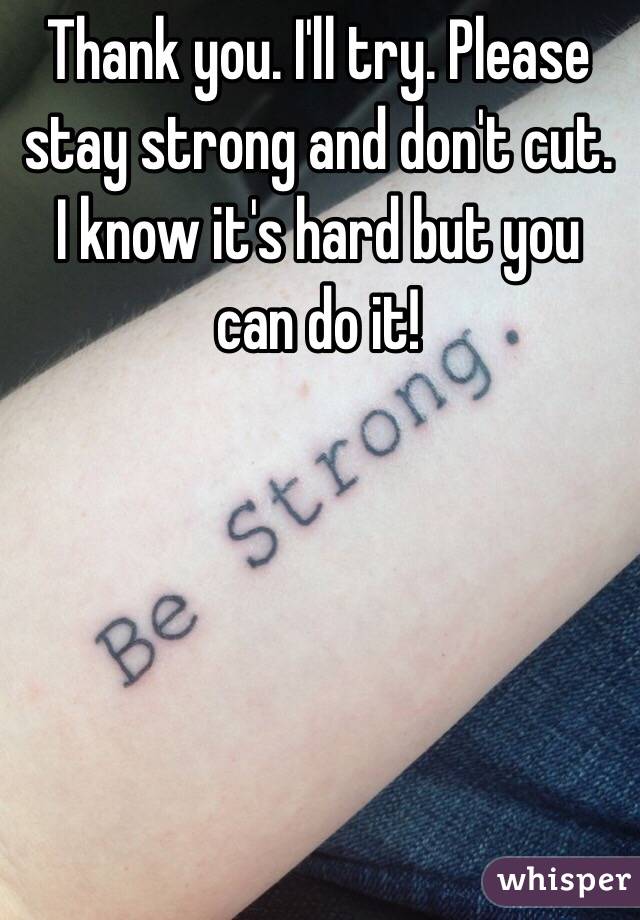 Thank you. I'll try. Please stay strong and don't cut. I know it's hard but you can do it! 