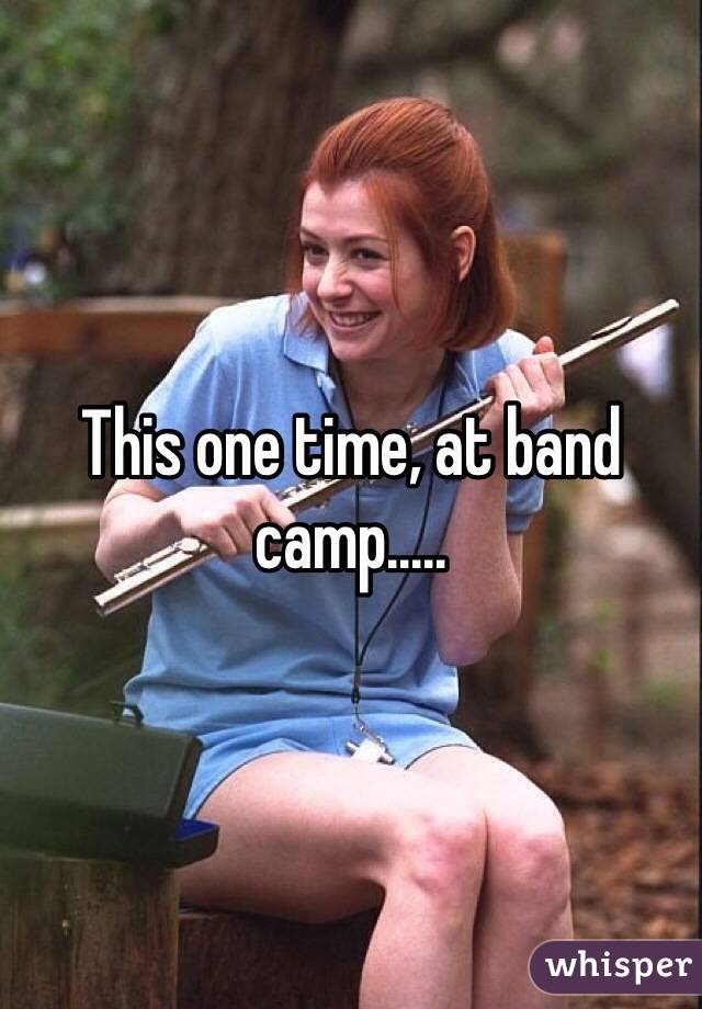 This one time, at band camp.....