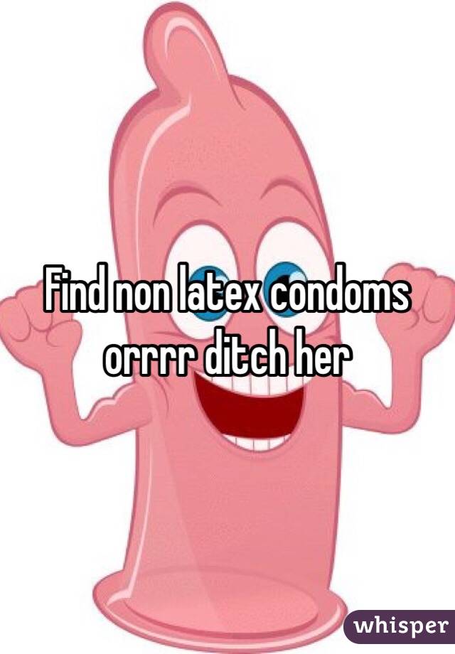 Find non latex condoms orrrr ditch her