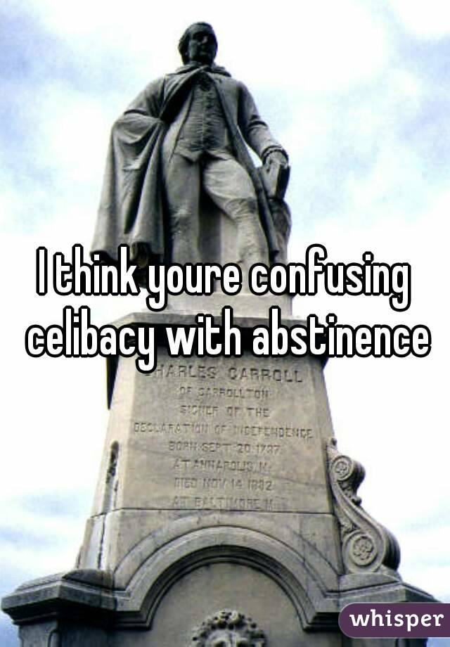 I think youre confusing celibacy with abstinence