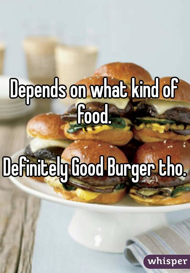 Depends on what kind of food. 

Definitely Good Burger tho.