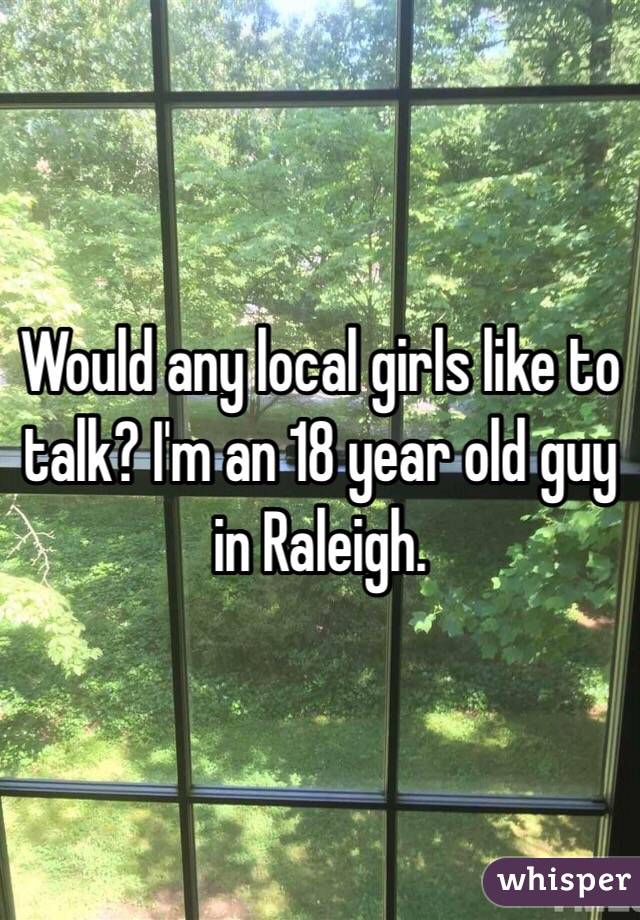 Would any local girls like to talk? I'm an 18 year old guy in Raleigh.
