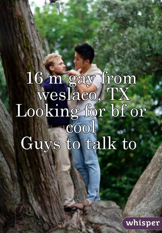 16 m gay from weslaco, TX
Looking for bf or cool 
Guys to talk to 
