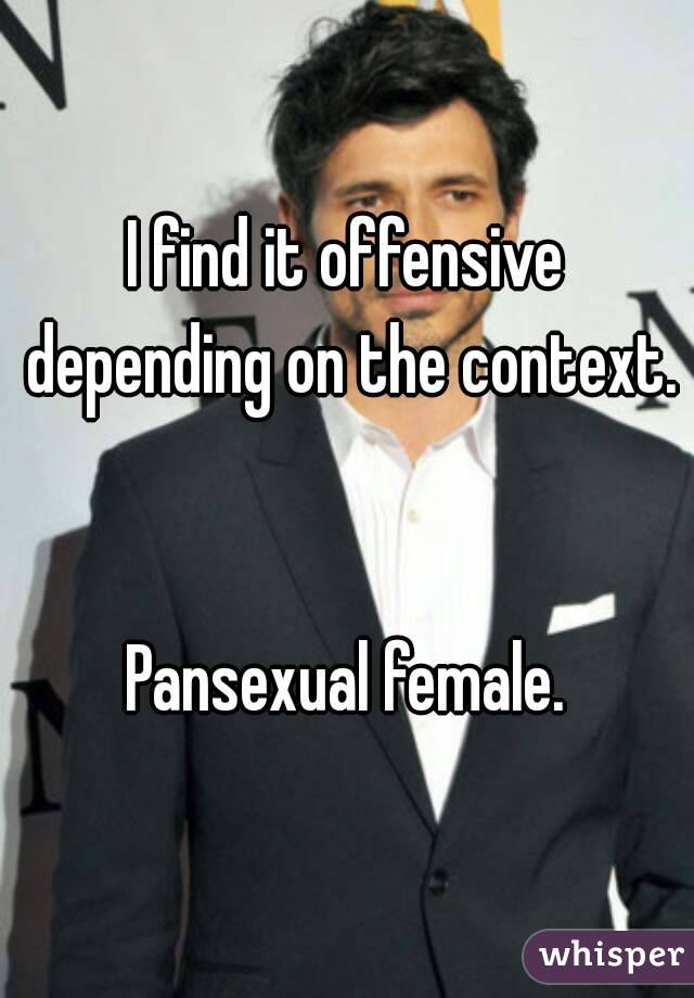 I find it offensive depending on the context.


Pansexual female.