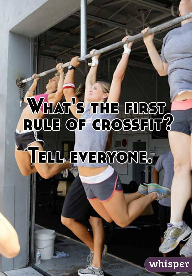 What's the first rule of crossfit? 
Tell everyone.  