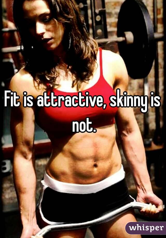 Fit is attractive, skinny is not.