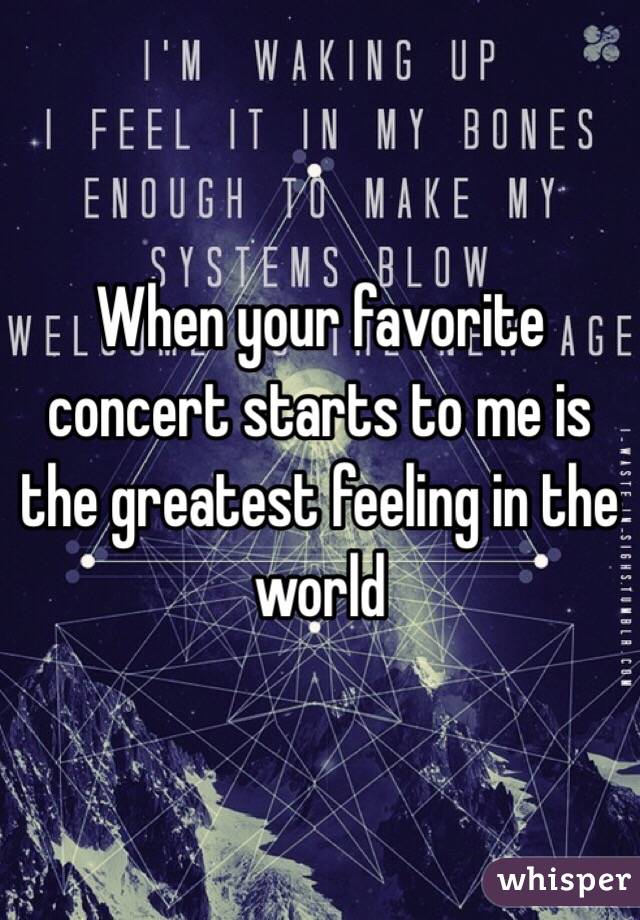 When your favorite concert starts to me is the greatest feeling in the world
