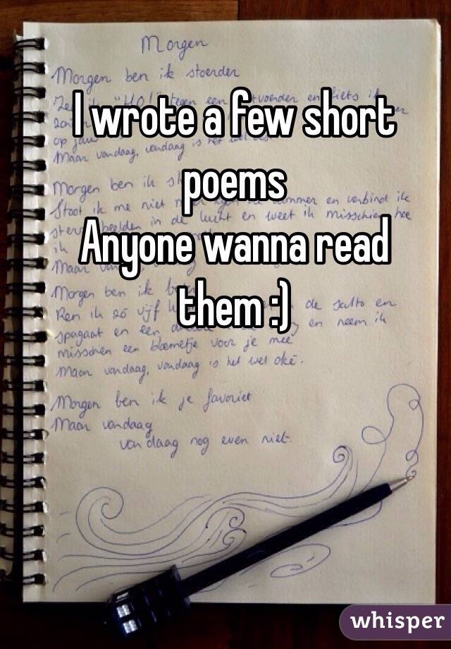 I wrote a few short poems 
Anyone wanna read them :)