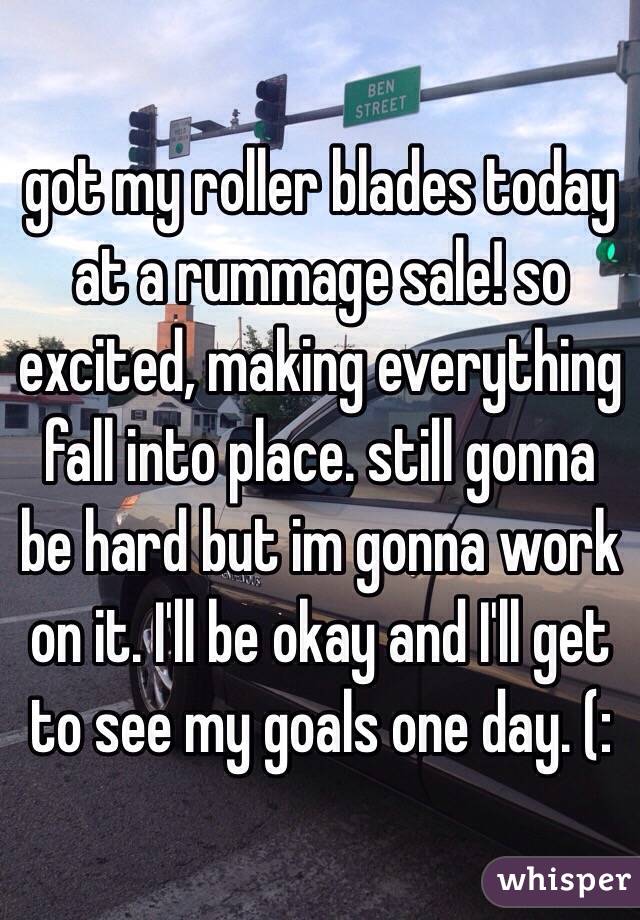 got my roller blades today at a rummage sale! so excited, making everything fall into place. still gonna be hard but im gonna work on it. I'll be okay and I'll get to see my goals one day. (: 