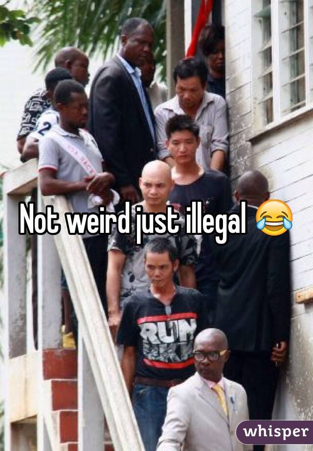 Not weird just illegal 😂