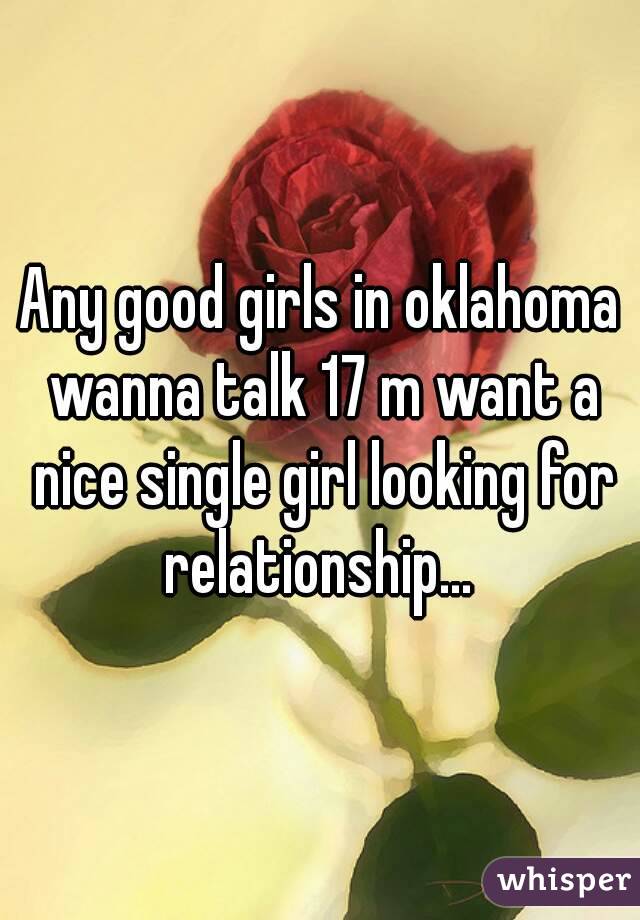 Any good girls in oklahoma wanna talk 17 m want a nice single girl looking for relationship... 