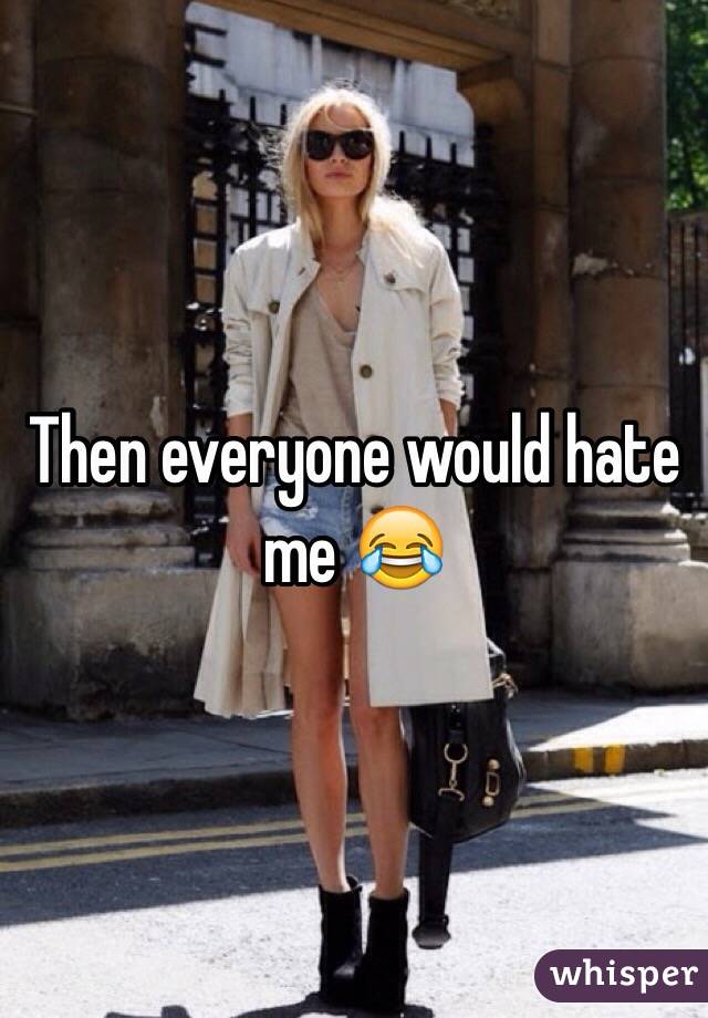 Then everyone would hate me 😂