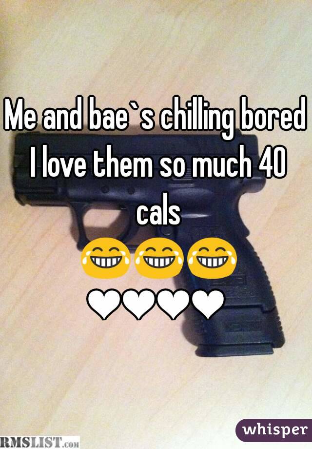 Me and bae`s chilling bored I love them so much 40 cals 😂😂😂❤❤❤❤