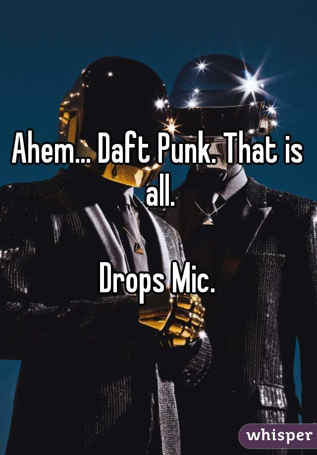 Ahem... Daft Punk. That is all.

Drops Mic.