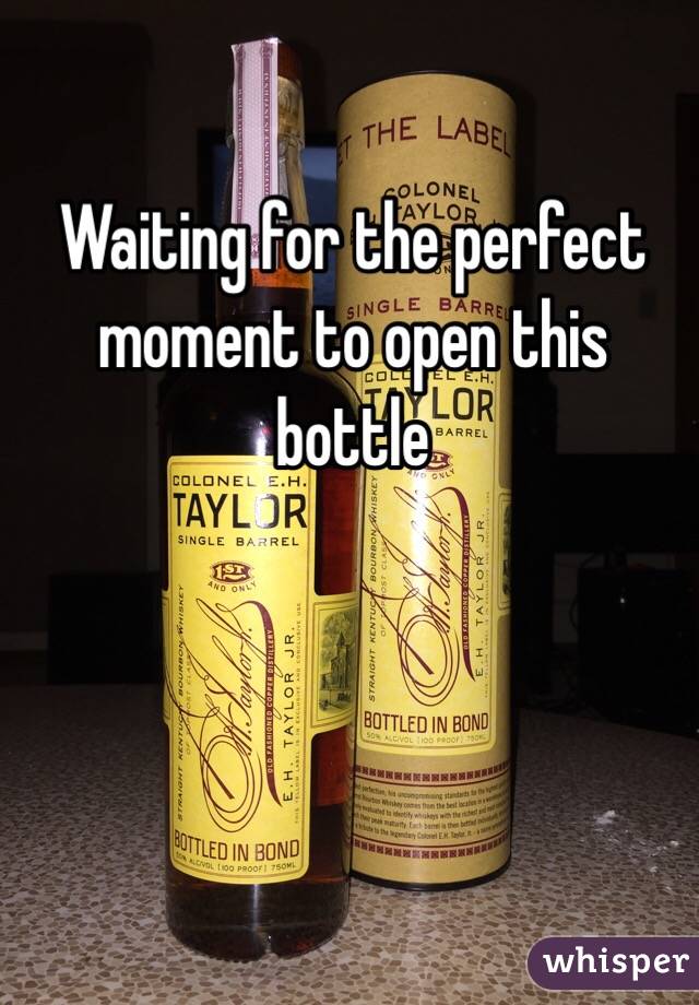 Waiting for the perfect moment to open this bottle