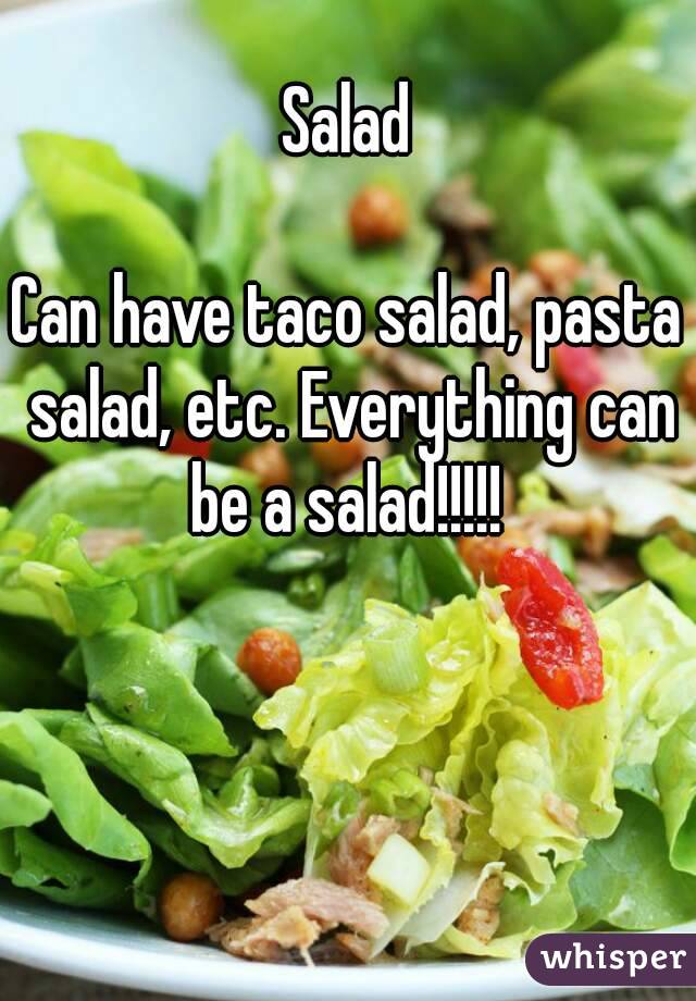 Salad

Can have taco salad, pasta salad, etc. Everything can be a salad!!!!! 