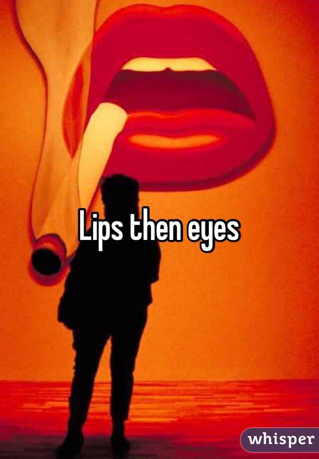 Lips then eyes