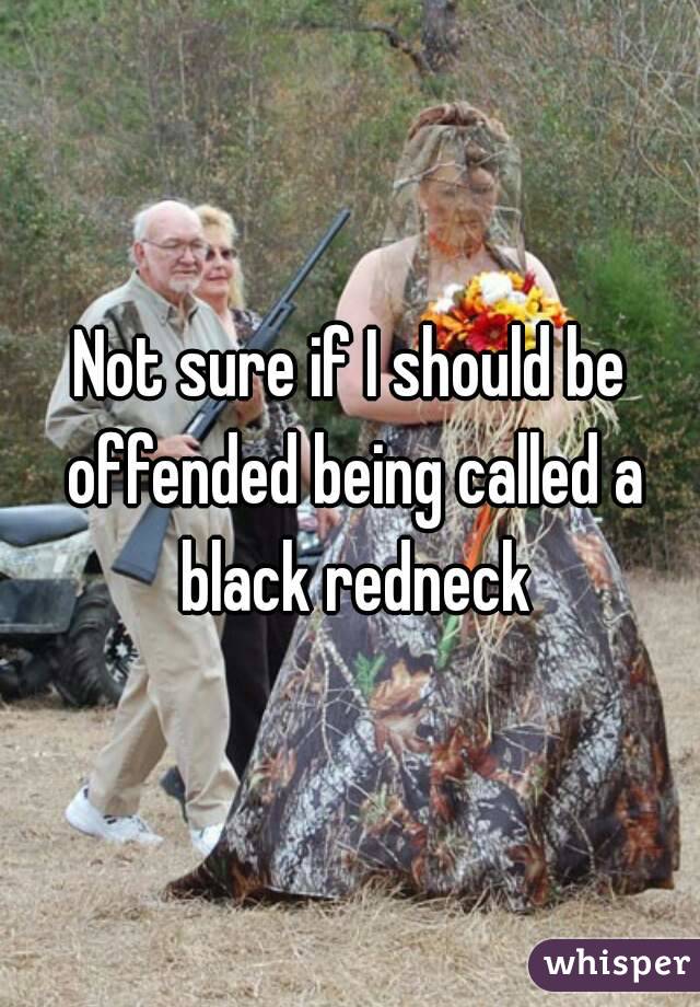 Not sure if I should be offended being called a black redneck