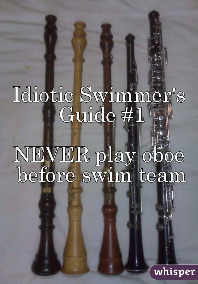 Idiotic Swimmer's Guide #1

NEVER play oboe before swim team