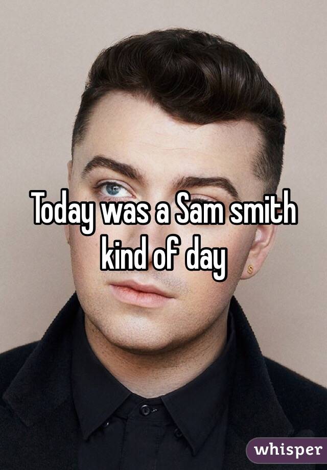 Today was a Sam smith kind of day 