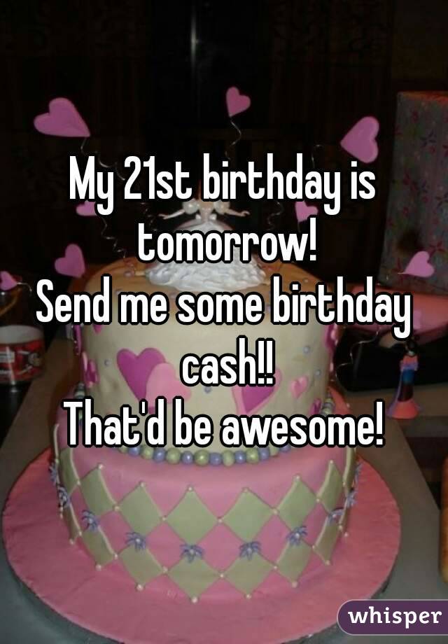 My 21st birthday is tomorrow!
Send me some birthday cash!!
That'd be awesome!