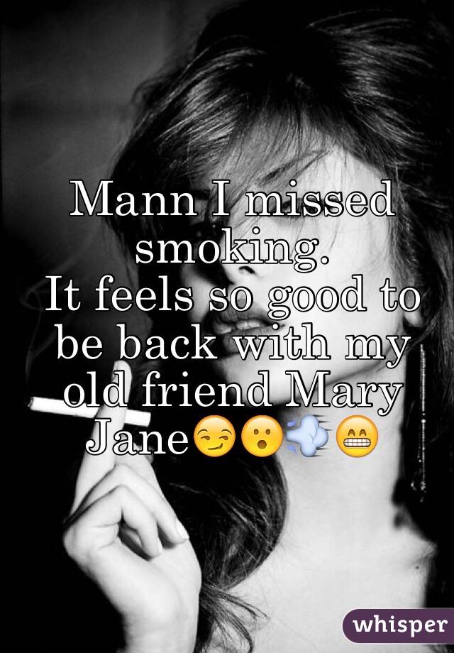 Mann I missed smoking.
 It feels so good to be back with my old friend Mary Jane😏😮💨😁