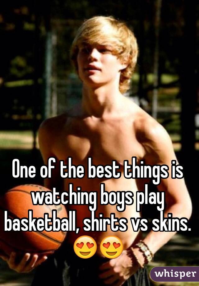 One of the best things is watching boys play basketball, shirts vs skins. 😍😍