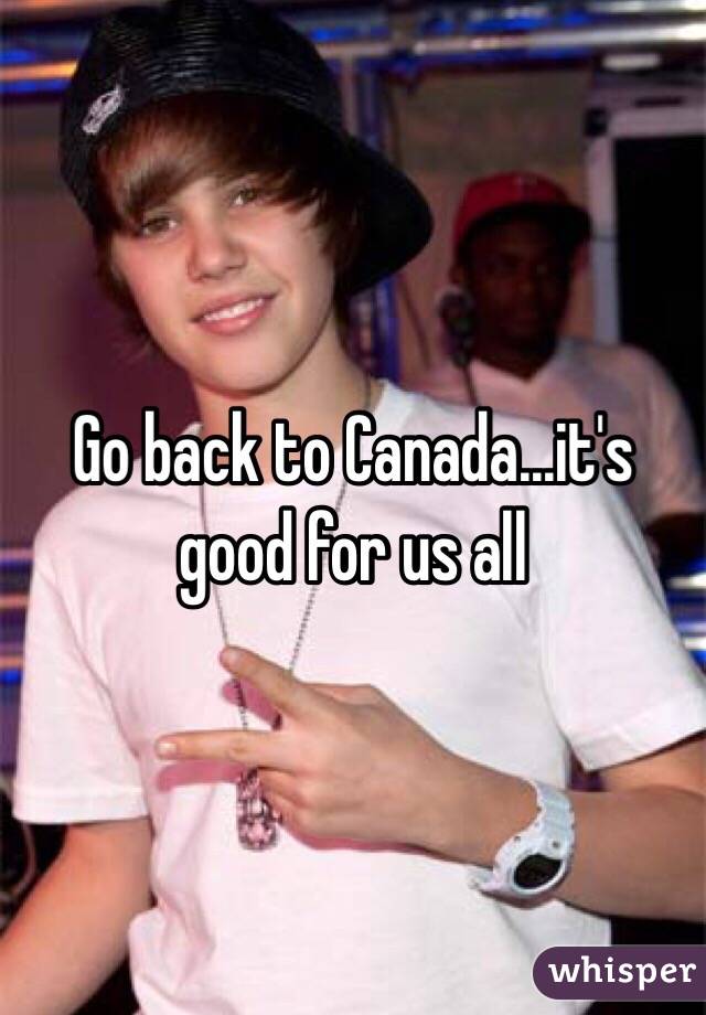 Go back to Canada...it's good for us all 