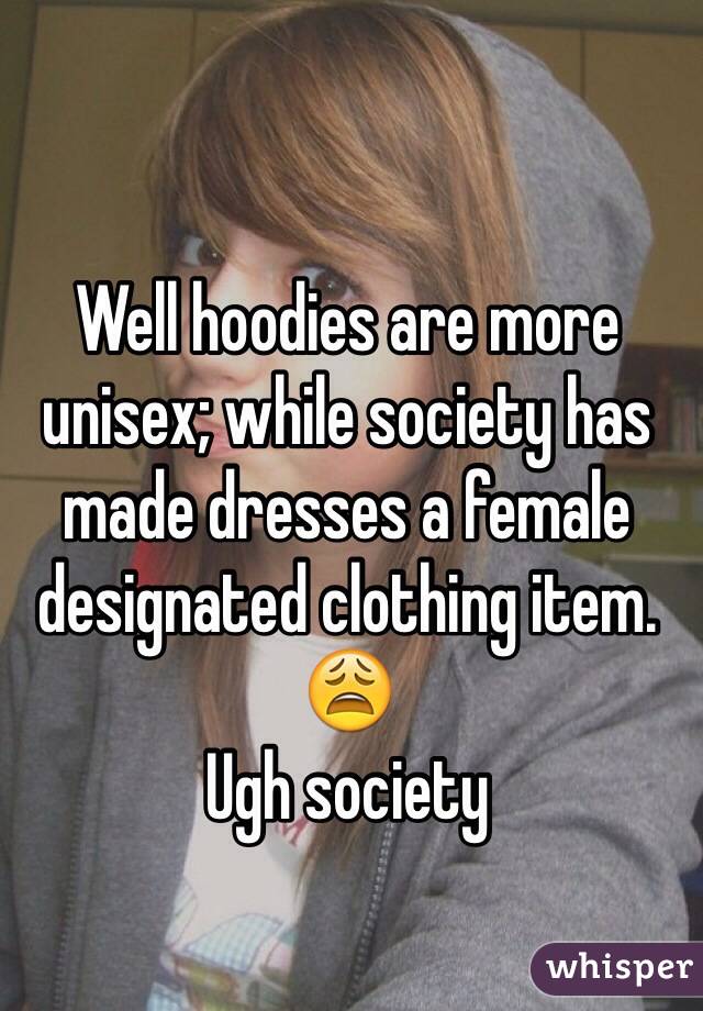 Well hoodies are more unisex; while society has made dresses a female designated clothing item. 
😩
Ugh society 