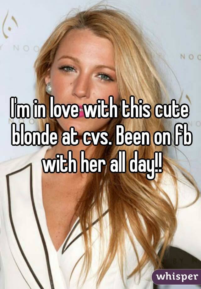 I'm in love with this cute blonde at cvs. Been on fb with her all day!!