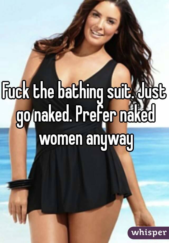 Fuck the bathing suit. Just go naked. Prefer naked women anyway