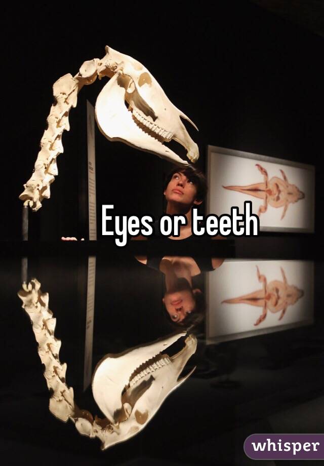 Eyes or teeth