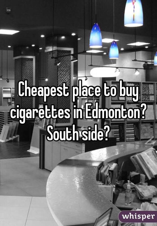 Cheapest place to buy cigarettes in Edmonton? South side?