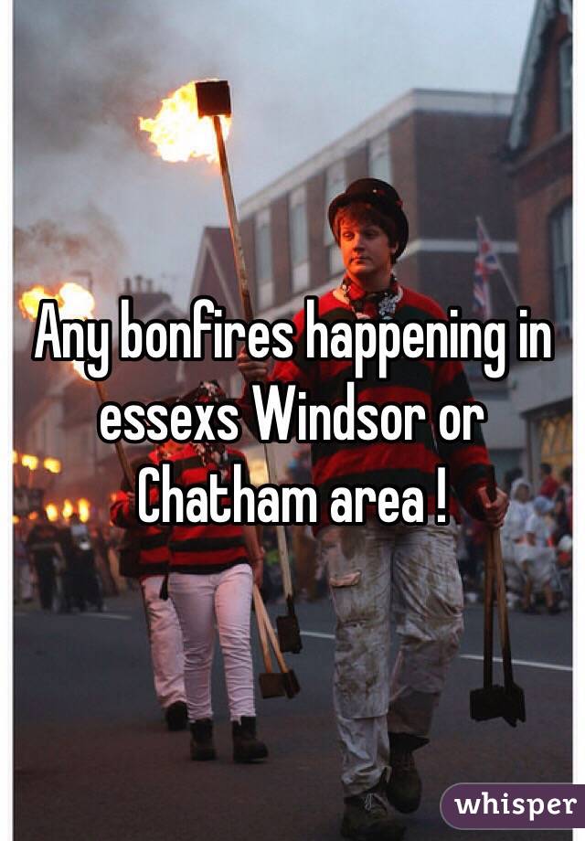 Any bonfires happening in essexs Windsor or Chatham area !