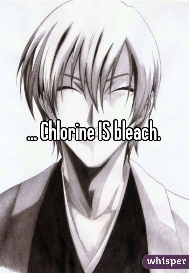 ... Chlorine IS bleach.