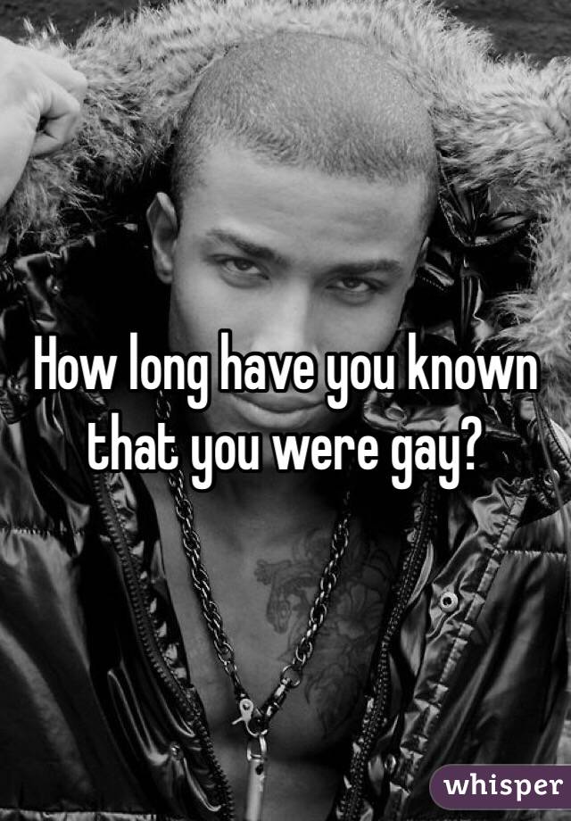 How long have you known that you were gay?