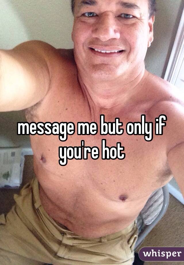 message me but only if you're hot 