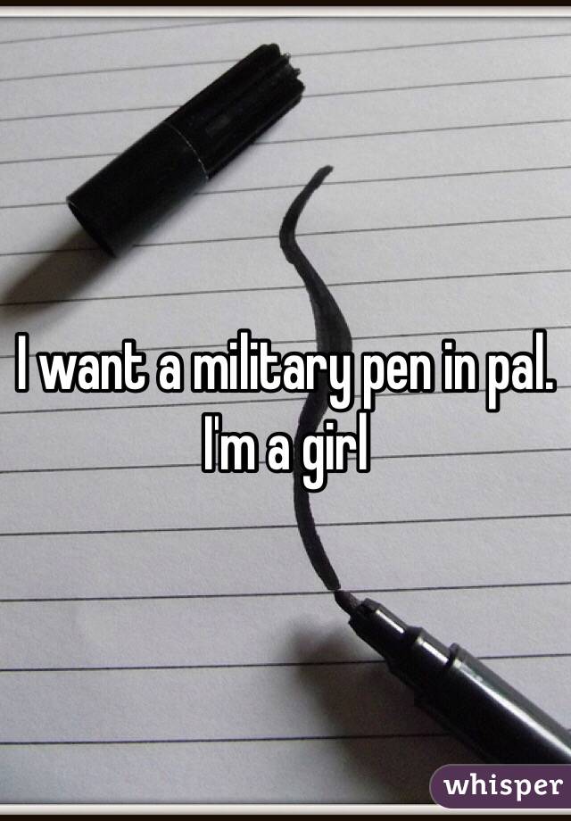 I want a military pen in pal. I'm a girl 