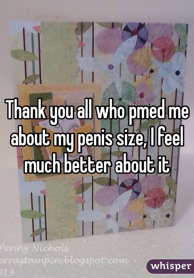 Thank you all who pmed me about my penis size, I feel much better about it