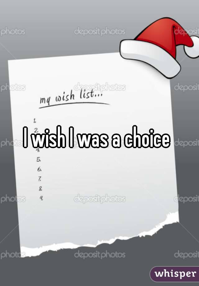 I wish I was a choice 