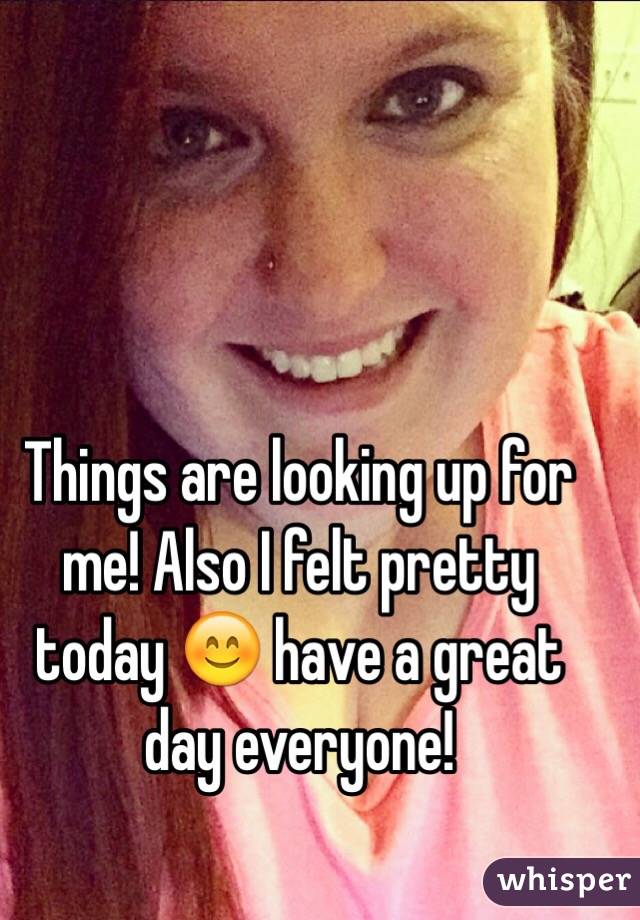 Things are looking up for me! Also I felt pretty today 😊 have a great day everyone! 