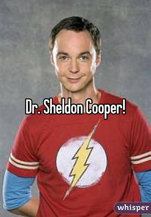 Dr. Sheldon Cooper!
